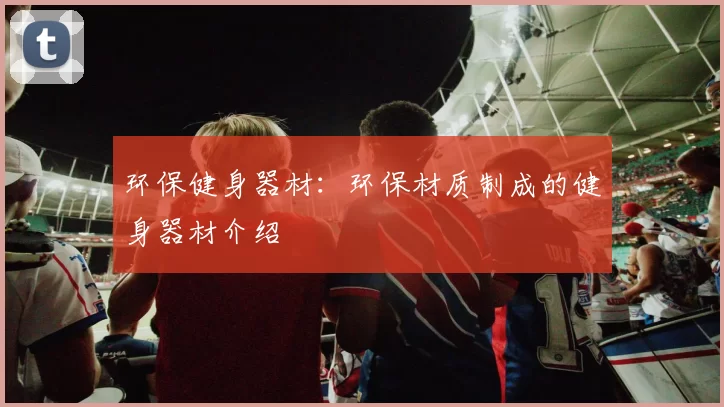 环保健身器材：环保材质制成的健身器材介绍