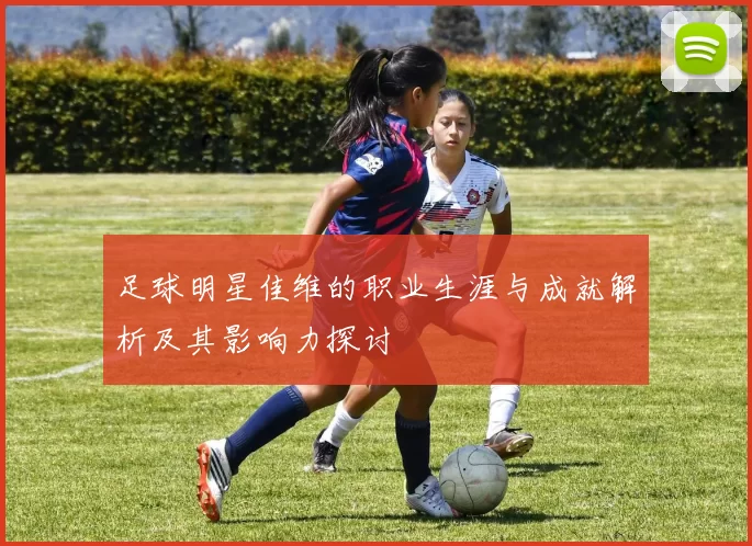 足球明星佳维的职业生涯与成就解析及其影响力探讨