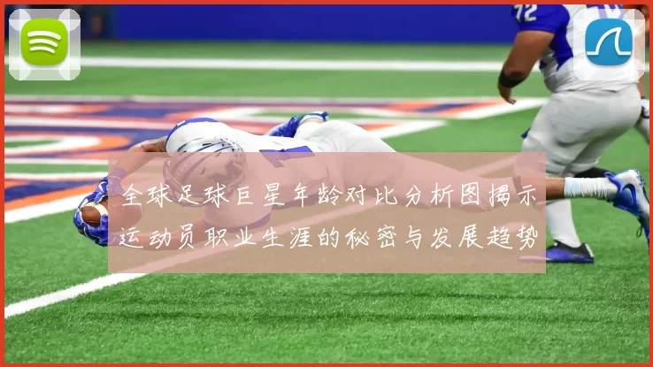 全球足球巨星年龄对比分析图揭示运动员职业生涯的秘密与发展趋势