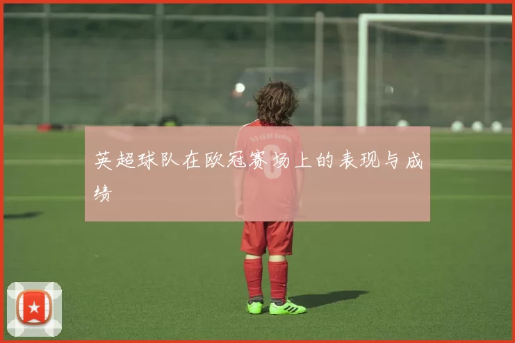 英超球队在欧冠赛场上的表现与成绩