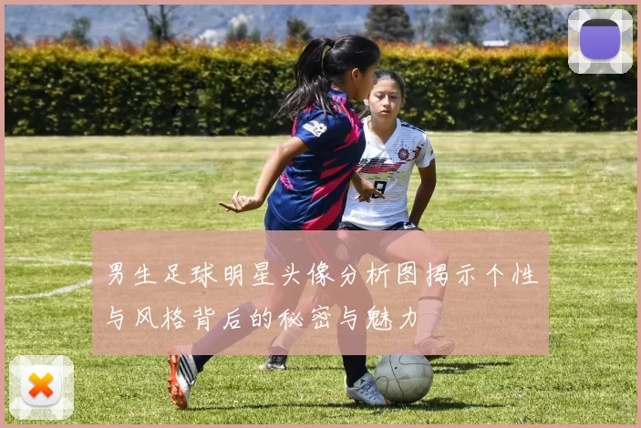 男生足球明星头像分析图揭示个性与风格背后的秘密与魅力