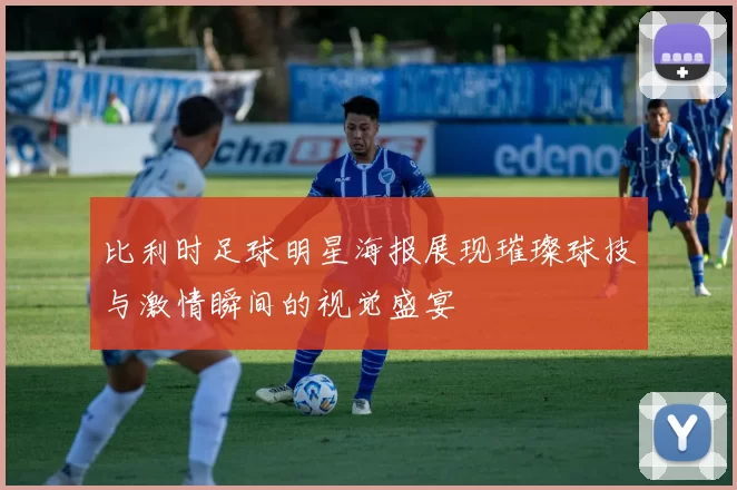 比利时足球明星海报展现璀璨球技与激情瞬间的视觉盛宴