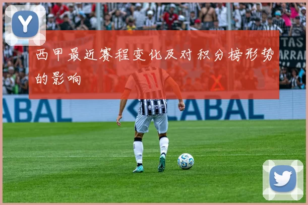 西甲最近赛程变化及对积分榜形势的影响
