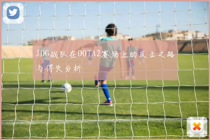 JDG战队在DOTA2赛场上的反击之路与得失分析
