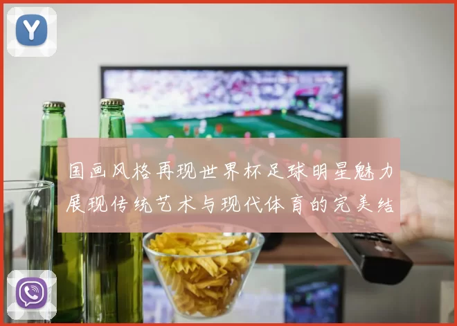 国画风格再现世界杯足球明星魅力展现传统艺术与现代体育的完美结合