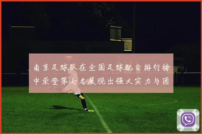 南京足球队在全国足球配合排行榜中荣登第七名展现出强大实力与团队协作精神