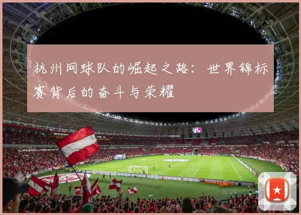 杭州网球队的崛起之路：世界锦标赛背后的奋斗与荣耀