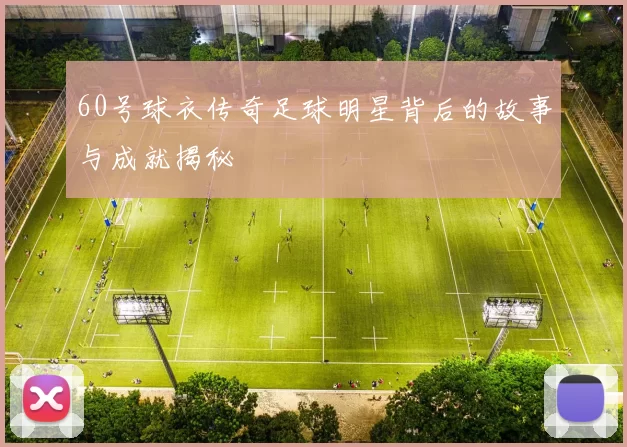 60号球衣传奇足球明星背后的故事与成就揭秘