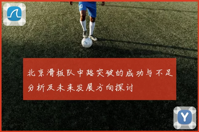 北京滑板队中路突破的成功与不足分析及未来发展方向探讨