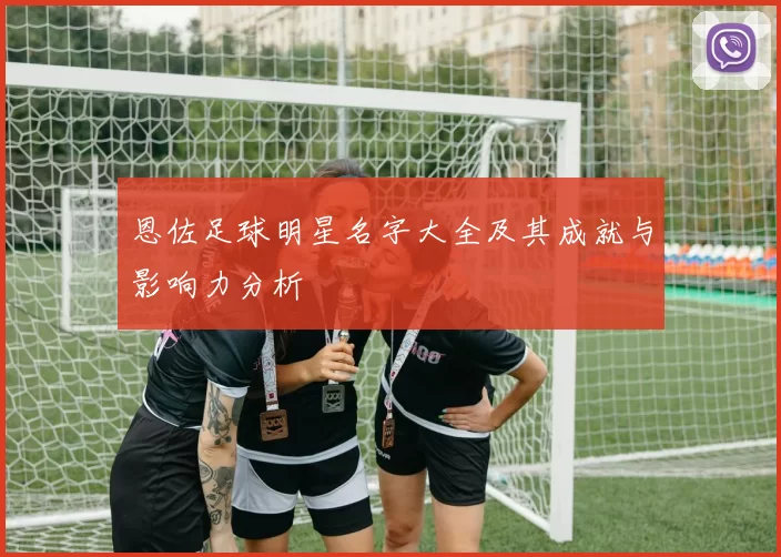 恩佐足球明星名字大全及其成就与影响力分析