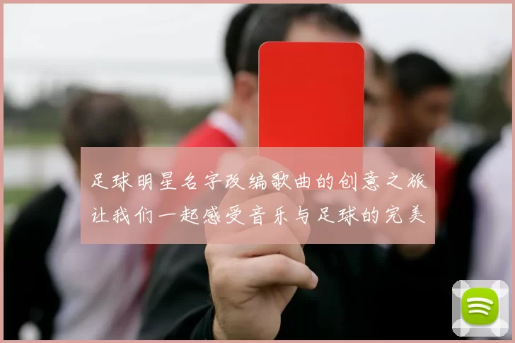 足球明星名字改编歌曲的创意之旅让我们一起感受音乐与足球的完美结合