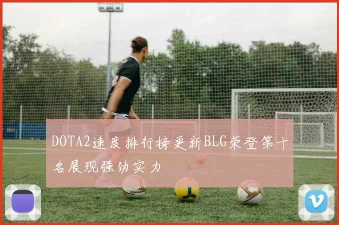 DOTA2速度排行榜更新BLG荣登第十名展现强劲实力