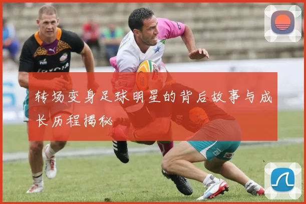 转场变身足球明星的背后故事与成长历程揭秘