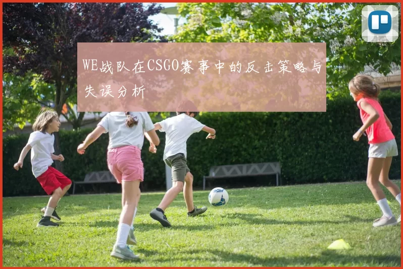 WE战队在CSGO赛事中的反击策略与失误分析