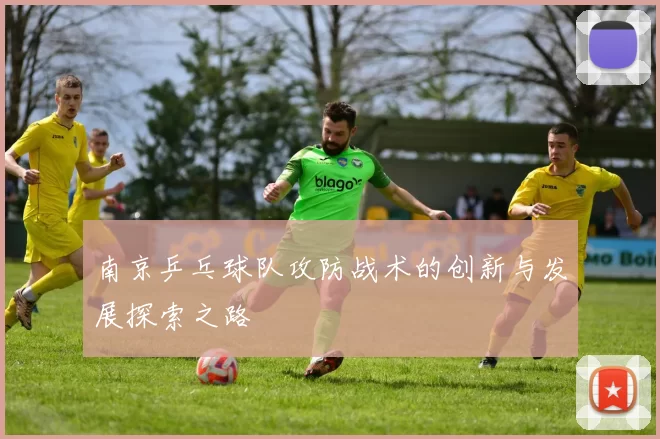 南京乒乓球队攻防战术的创新与发展探索之路