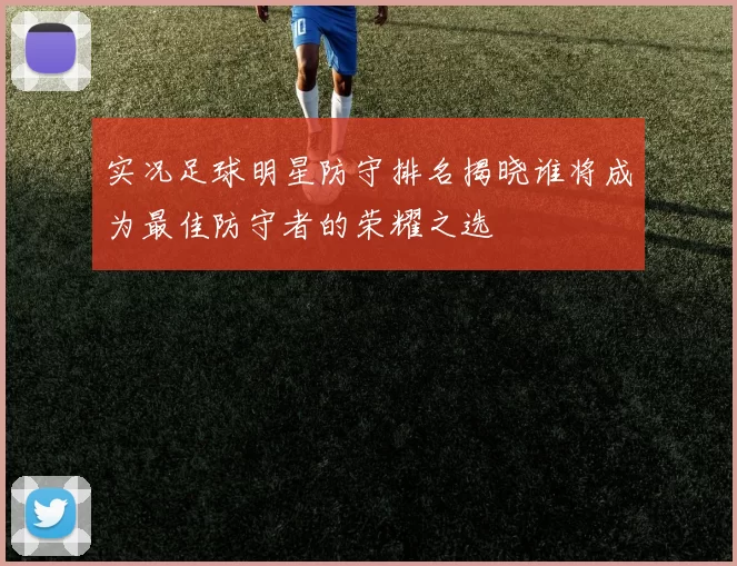 实况足球明星防守排名揭晓谁将成为最佳防守者的荣耀之选