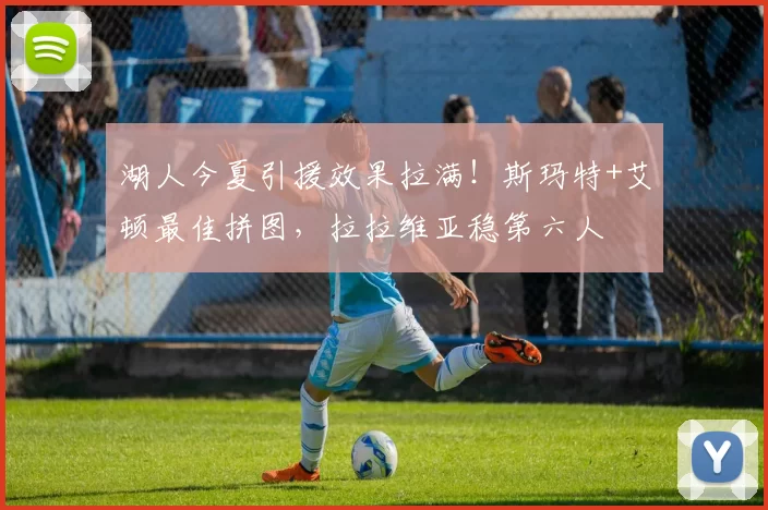 湖人今夏引援效果拉满！斯玛特+艾顿最佳拼图，拉拉维亚稳第六人