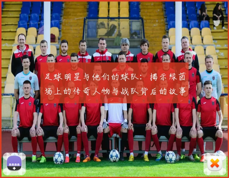 足球明星与他们的球队：揭示绿茵场上的传奇人物与战队背后的故事