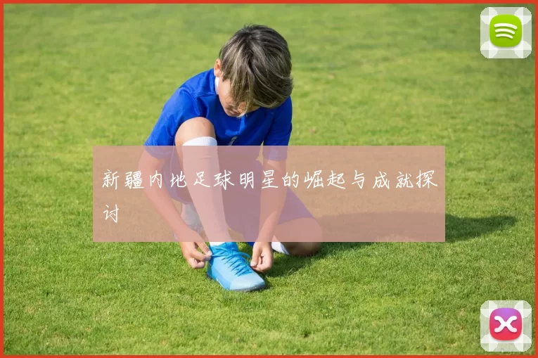 新疆内地足球明星的崛起与成就探讨