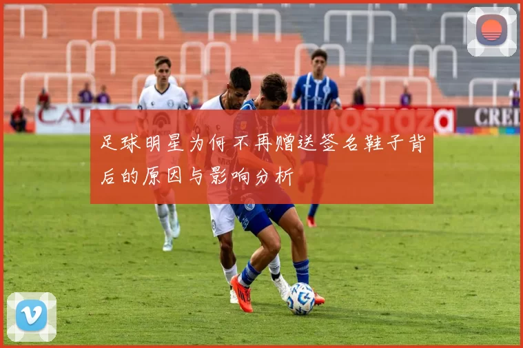 足球明星为何不再赠送签名鞋子背后的原因与影响分析