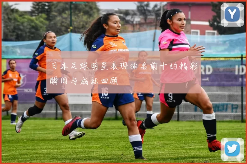 日本足球明星表现排名前十的精彩瞬间与成就回顾