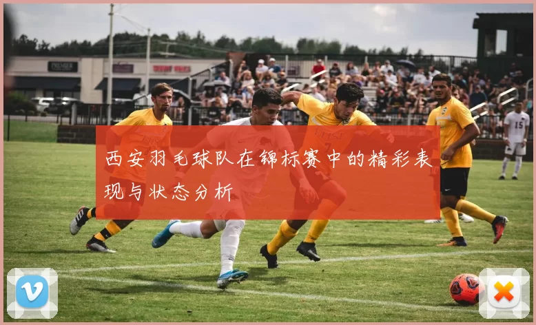 西安羽毛球队在锦标赛中的精彩表现与状态分析