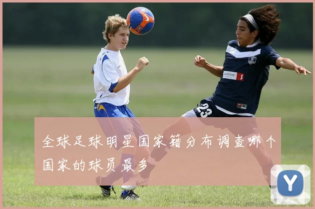 全球足球明星国家籍分布调查哪个国家的球员最多