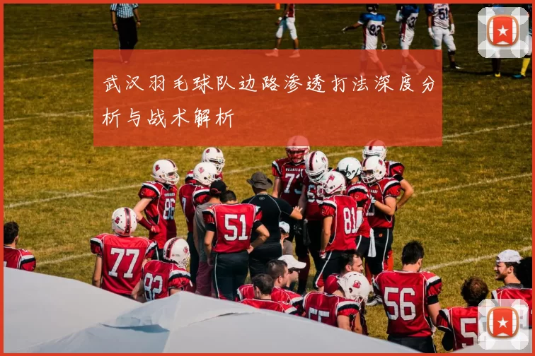 武汉羽毛球队边路渗透打法深度分析与战术解析