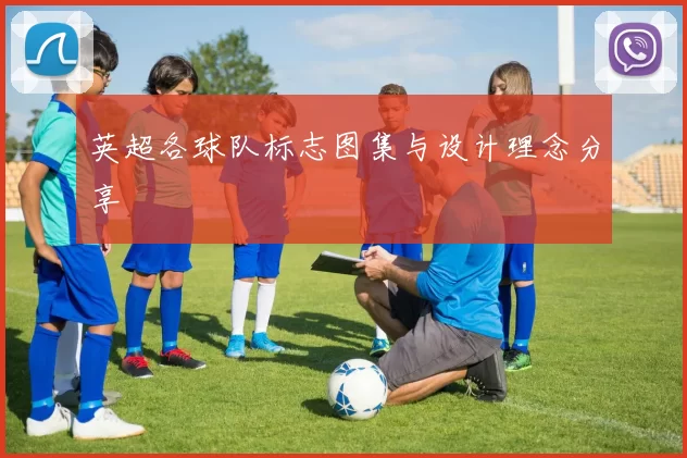 英超各球队标志图集与设计理念分享