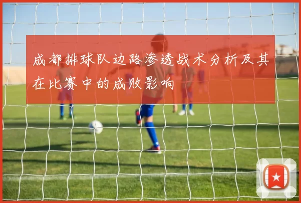 成都排球队边路渗透战术分析及其在比赛中的成败影响