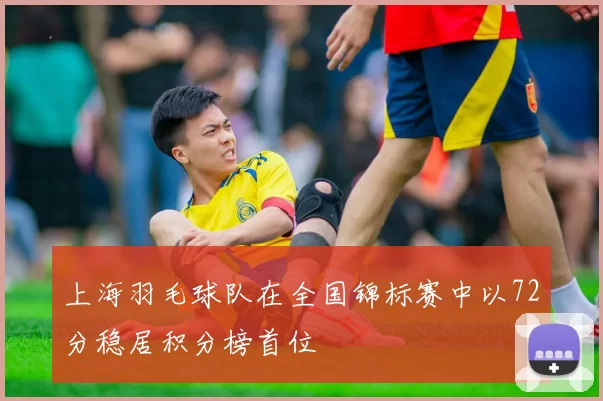 上海羽毛球队在全国锦标赛中以72分稳居积分榜首位